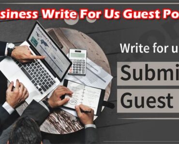 Business Write For Us Guest Post – Detailed Guidelines!