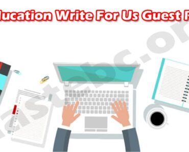 Education Write For Us Guest Post – Know About Us!