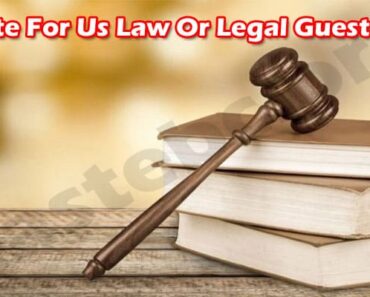 Write For Us Law Or Legal Guest Post – Know Benefits!