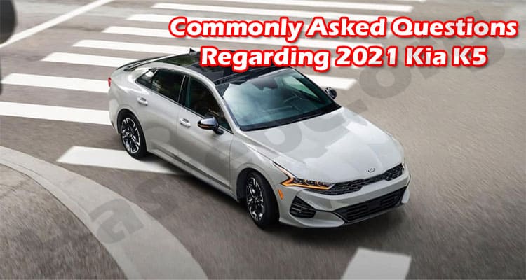 Latest News Commonly Asked Questions Regarding 2021 Kia K5