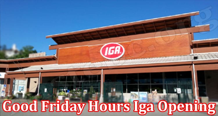 Latest News Good Friday Hours Iga Opening