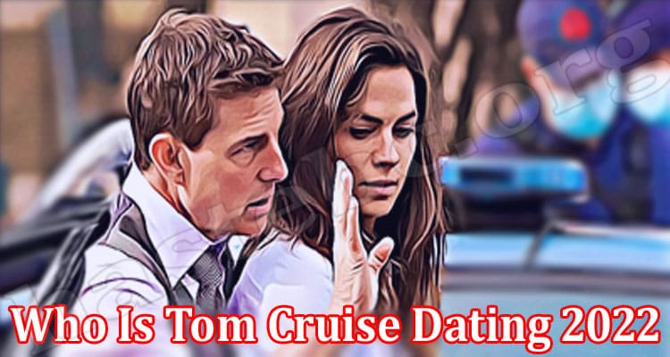 Latest News Who Is Tom Cruise Dating 2022