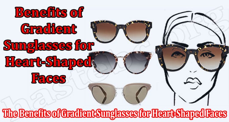 Complete Guide to The Benefits of Gradient Sunglasses for Heart-Shaped Faces