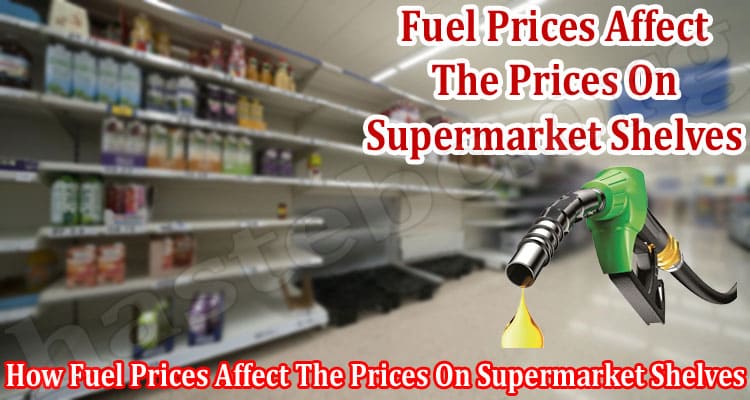 How Fuel Prices Affect The Prices On Supermarket Shelves