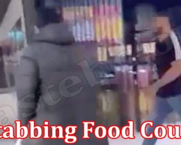 Stabbing Food Court {July 2022} Read Complete Details!