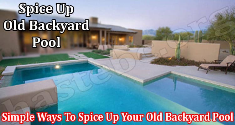 Simple Ways To Spice Up Your Old Backyard Pool