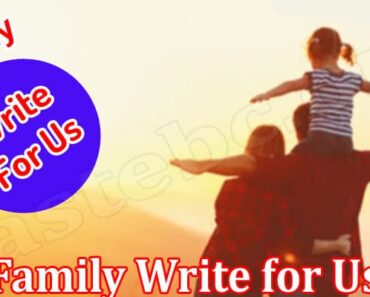 Family Write For Us- Check And Understand Details!