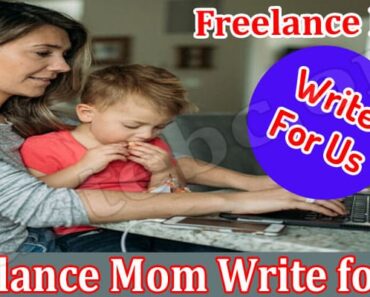 Freelance Mom Write For Us – Find Guidelines Here!