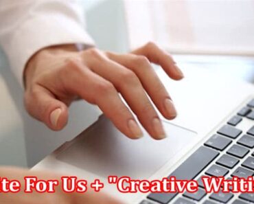 Write For Us + “Creative Writing” – A Comprehend Guide!
