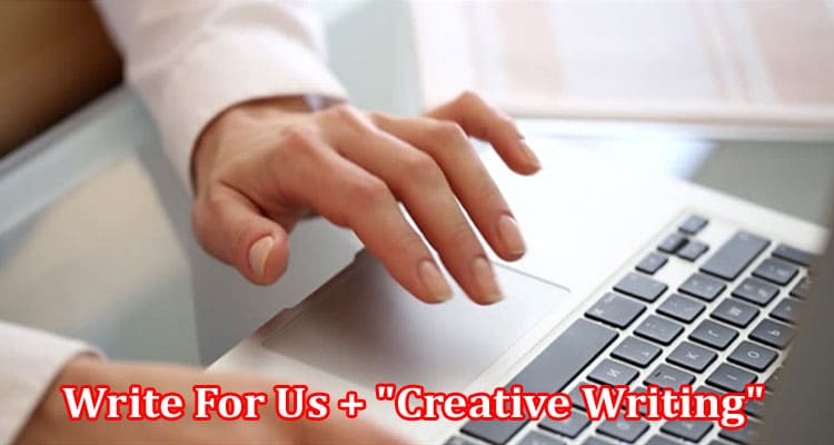 About General Information Write For Us + “Creative Writing”