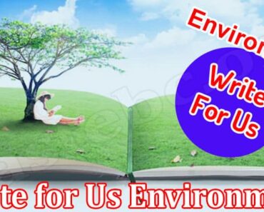 Write For Us Environment- Look Out And Follow Info!