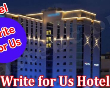 Write For Us Hotel- Explore To Find Out Information!