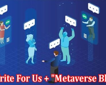 Write For Us + “Metaverse Blog” – A Comprehesive Guide!