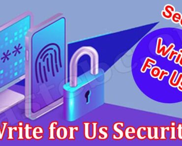 Write For Us Security- Read And Learn What To follow!