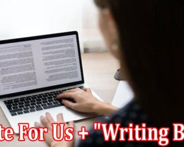 Write For Us + “Writing Blog” – Comprehend Guidelines!