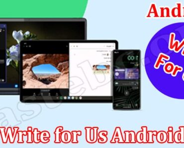 Write For Us Android – Explore Instructions Here!