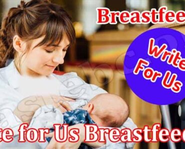 Write For Us Breastfeeding – Explore Full Guidelines!