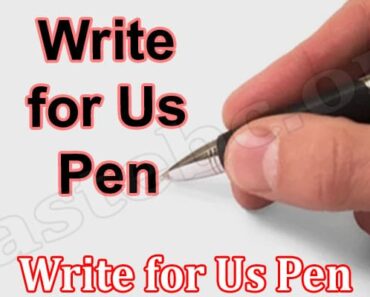 Write for Us Pen – Read And Follow All The Guidelines!