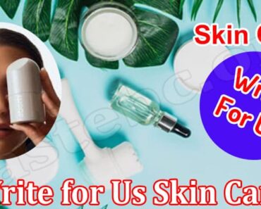 Write for Us Skin Care – Read And Follow The Guidelines!