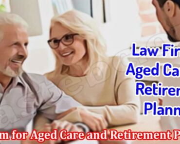 Here’s Why You Should Hire a Law Firm for Aged Care and Retirement Planning