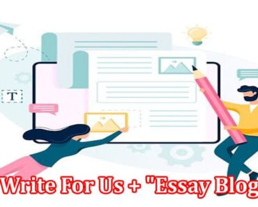 Write For Us + “Essay Blog” – Know Our Writing Criteria!