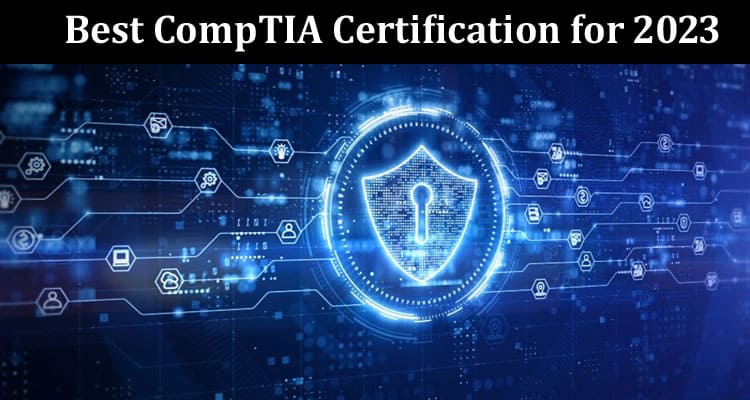 A Top-Notch Guide on the Best CompTIA Certification for 2023