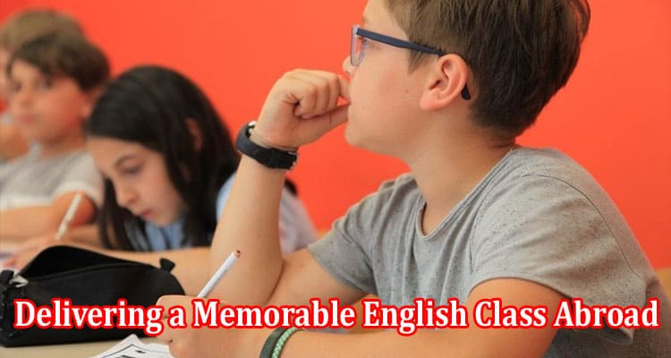Tips for Delivering a Memorable English Class Abroad