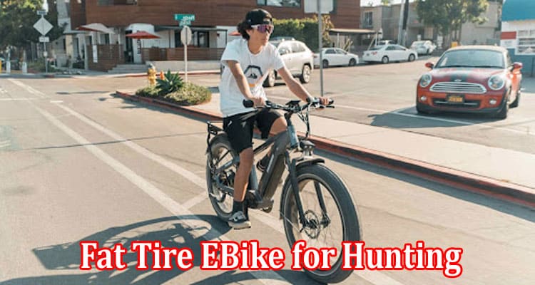 Top 5 Reasons you need a Fat Tire EBike for Hunting