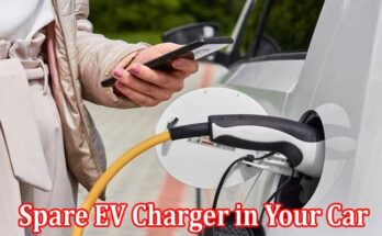 Complete Information About Importance of Keeping a Spare EV Charger in Your Car