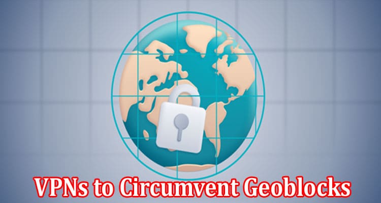 Complete Information About Many Users Rely on VPNs to Circumvent Geoblocks in UK