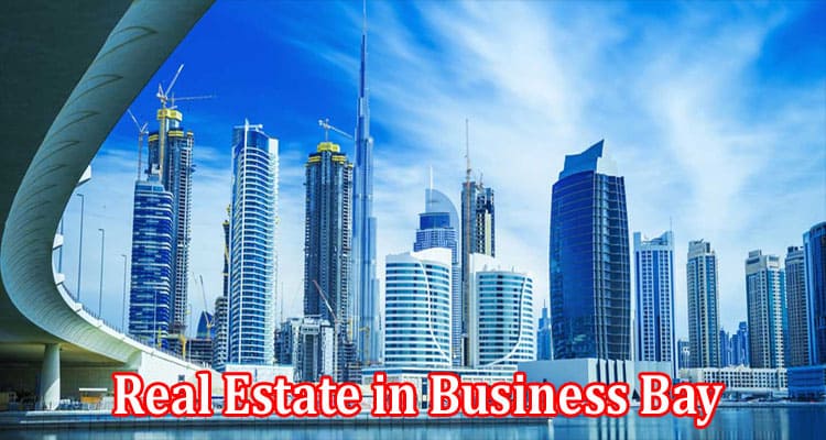 Complete Information About Places to Purchase Premium Real Estate in Business Bay