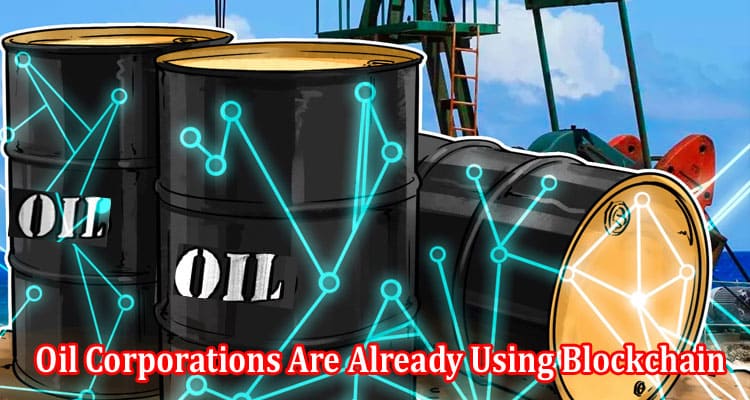 For Increased Efficiency, Oil Corporations Are Already Using Blockchain.