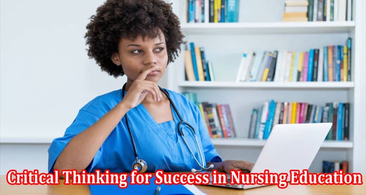 Complete Information About 9 Critical Thinking for Success in Nursing Education