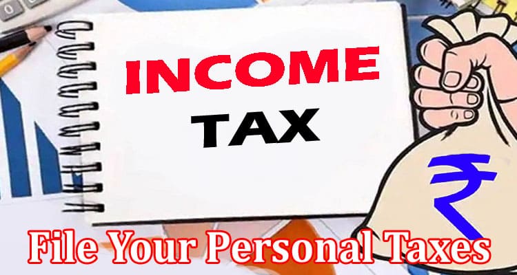Complete Information About 5 Reasons Why You Should File Your Personal Taxes Early