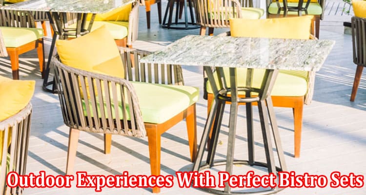 Complete Information About Enrich the Outdoor Experiences With Perfect Bistro Sets That Offer Comfort