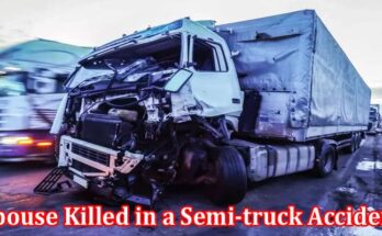 Complete Information About Spouse Killed in a Semi-truck Accident - Can You File Wrongful Death