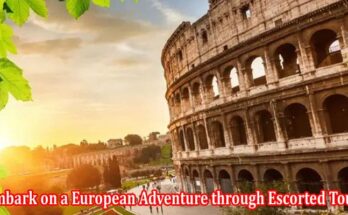 Beyond Boundaries Embark on a European Adventure through Escorted Tours
