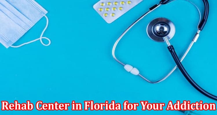 Complete Information About How to Find the Best Rehab Center in Florida for Your Addiction