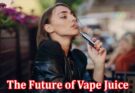 Complete Information About The Future of Vape Juice - Trends and Innovations to Watch