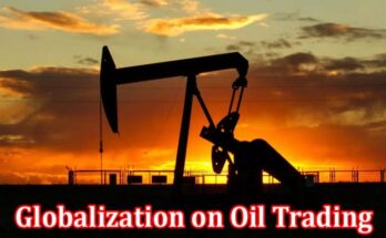 Complete Information About The Impact of Globalization on Oil Trading