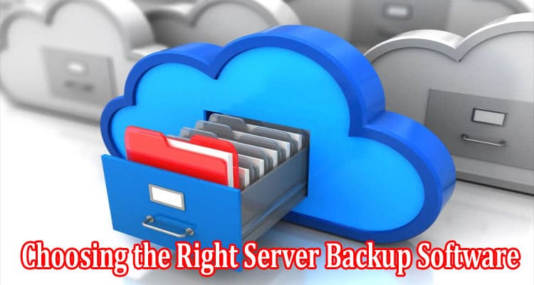 How to Choosing the Right Server Backup Software Key Factors and Evaluation Criteria