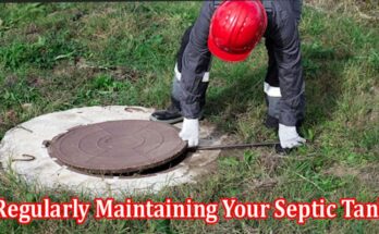 The Importance of Regularly Maintaining Your Septic Tank