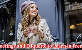 Complete Information About 4 Must-Know Greetings and Etiquette to Learn in French Specialized Classes