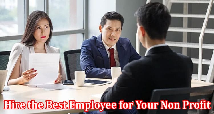 Complete Information About How to Hire the Best Employee for Your Non Profit