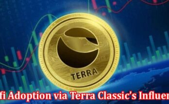 Complete Information About LUNC - Expanding Defi Adoption via Terra Classic’s Influence