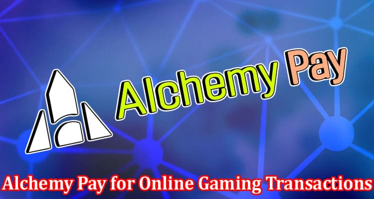 Complete Information About The Advantages of Using Alchemy Pay for Online Gaming Transactions