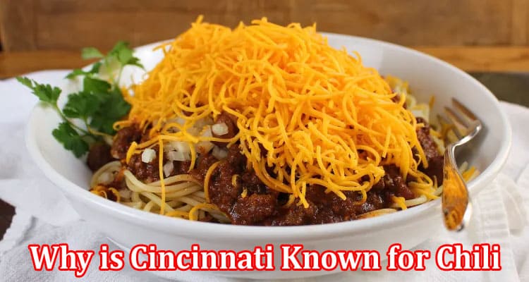 Complete Information About Why is Cincinnati Known for Chili