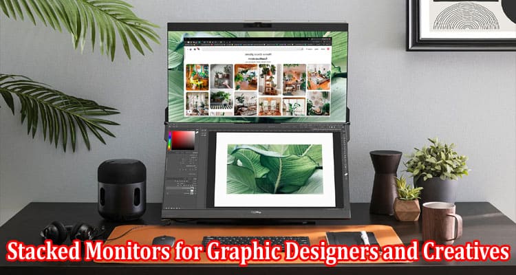 Top Benefits of Stacked Monitors for Graphic Designers and Creatives