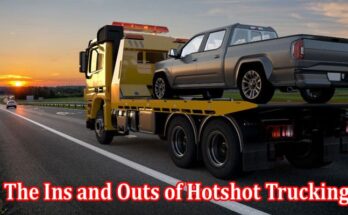 Complete Facts The Ins and Outs of Hotshot Trucking