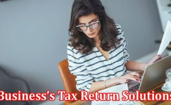 Complete Information About 5 Reasons Why Partnering With Tax Professionals Is Vital for Your Business’s Tax Return Solutions